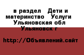  в раздел : Дети и материнство » Услуги . Ульяновская обл.,Ульяновск г.